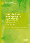 Family Business Heterogeneity in Latin America: A Historical Perspective (Palgrave Studies in Family Business Heterogeneity)