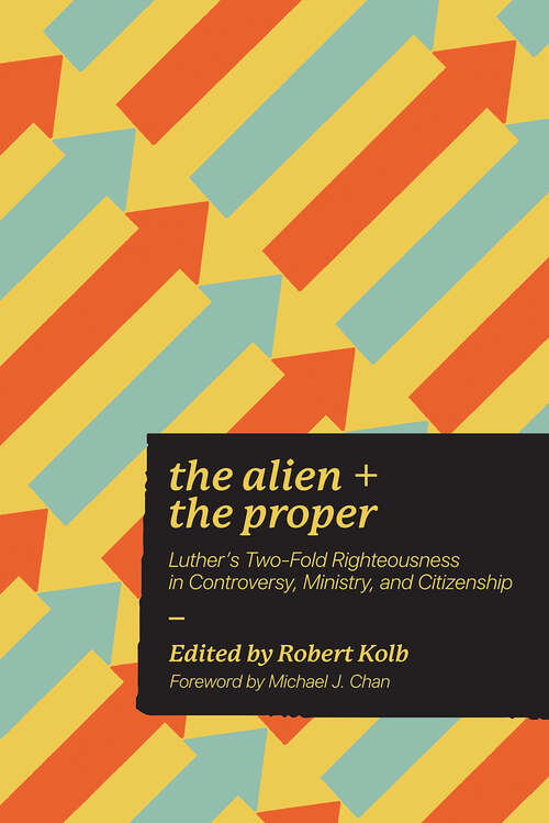 Book cover of The Alien and the Proper: Luther's Two-Fold Righteousness in Controversy, Ministry, and Citizenship