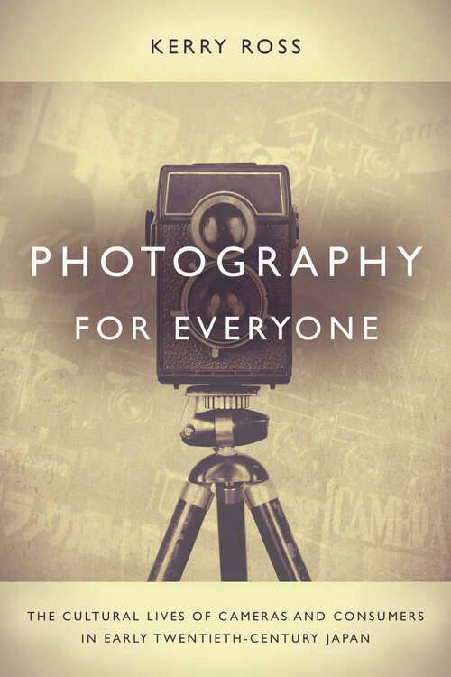 Book cover of Photography for Everyone: The Cultural Lives of Cameras and Consumers in Early Twentieth-Century Japan