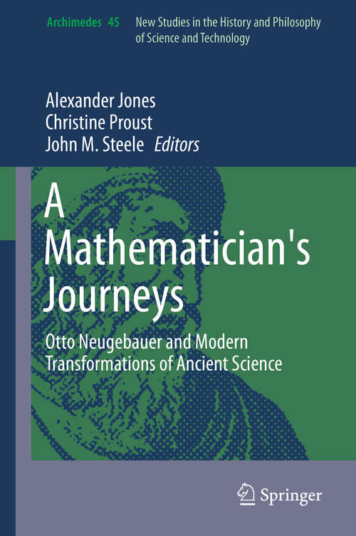 A Mathematician's Journeys: Otto Neugebauer and Modern Transformations of Ancient Science (Archimedes #45)