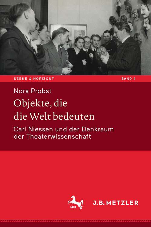 Book cover of Objekte, die die Welt bedeuten: Carl Niessen und der Denkraum der Theaterwissenschaft (1. Aufl. 2023) (Szene & Horizont. Theaterwissenschaftliche Studien #4)