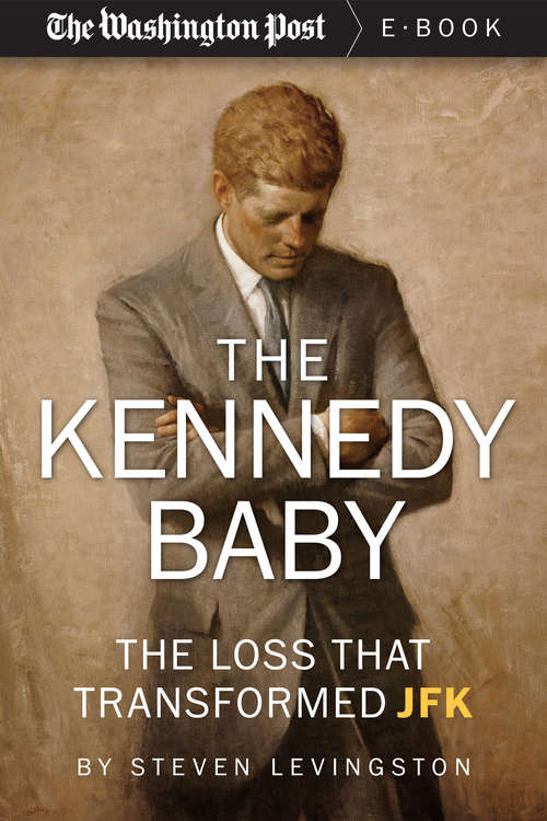 The Kennedy Baby: The Loss That Transformed JFK
