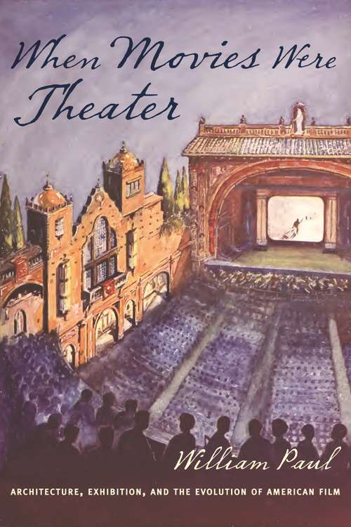 Book cover of When Movies Were Theater: Architecture, Exhibition, and the Evolution of American Film (Film and Culture Series)