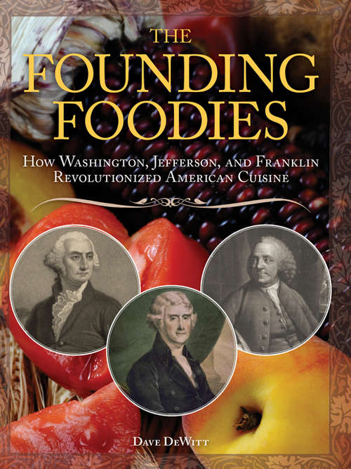 The Founding Foodies: How Washington, Jefferson, and Franklin Revolutionized American Cuisine