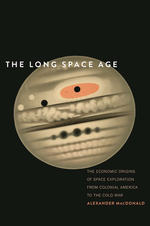 Book cover of The Long Space Age: The Economic Origins of Space Exploration from Colonial America to the Cold War