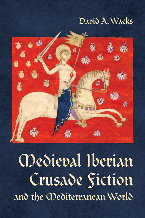Medieval Iberian Crusade Fiction and the Mediterranean World (Toronto Iberic)