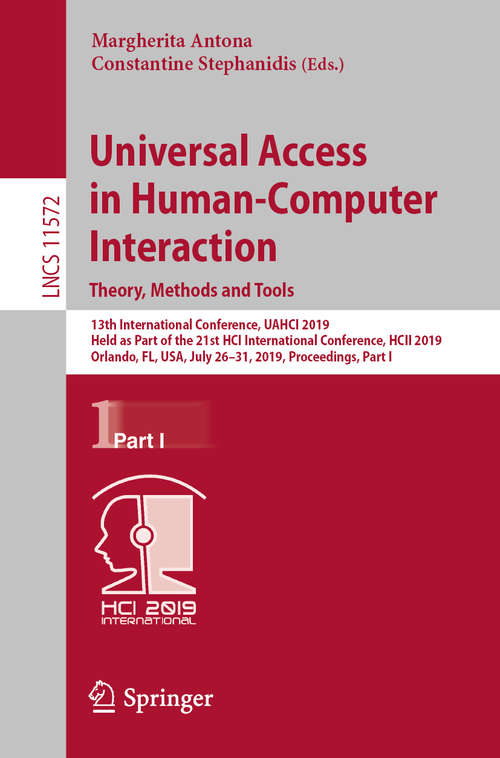 Universal Access in Human-Computer Interaction. Theory, Methods and Tools: 13th International Conference, UAHCI 2019, Held as Part of the 21st HCI International Conference, HCII 2019, Orlando, FL, USA, July 26–31, 2019, Proceedings, Part I (Lecture Notes in Computer Science #11572)