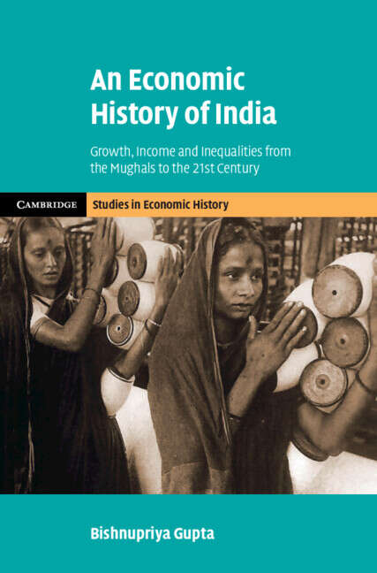 Book cover of An Economic History of India: Growth, Income and Inequalities from the Mughals to the 21st Century (Cambridge Studies in Economic History - Second Series)