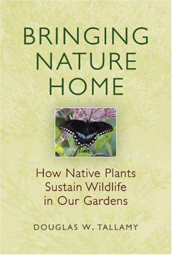 Book cover of Bringing Nature Home: How Native Plants Sustain Wildlife In Our Gardens