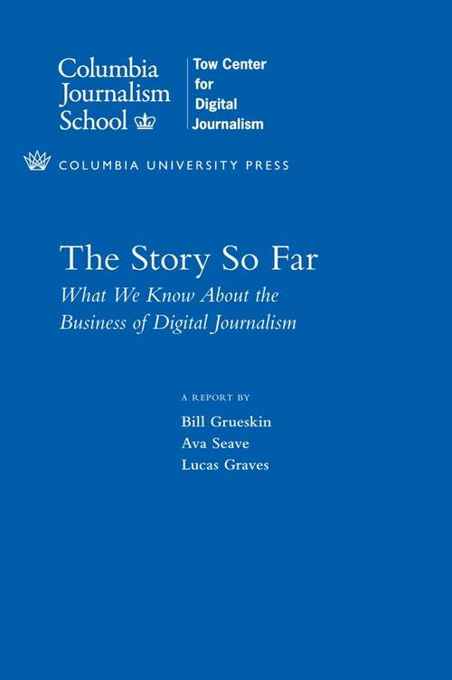 The Story So Far: What We Know About the Business of Digital Journalism (Columbia Journalism Review Books)