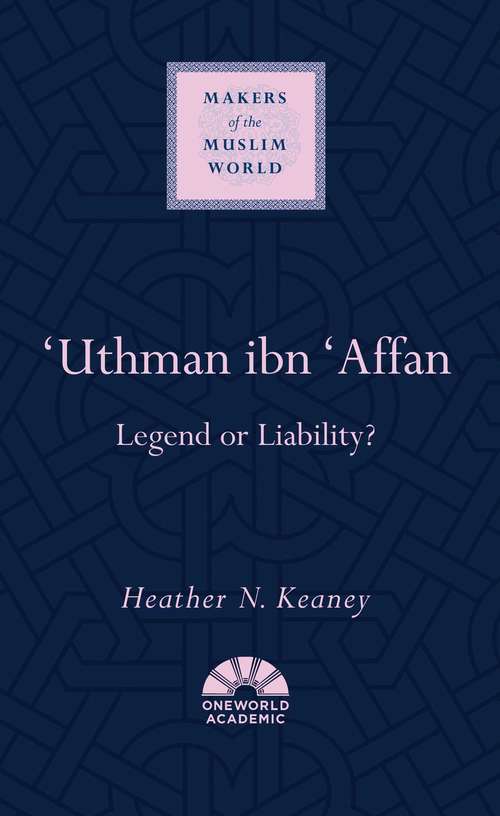 'Uthman ibn 'Affan: Legend or Liability? (Makers of the Muslim World)