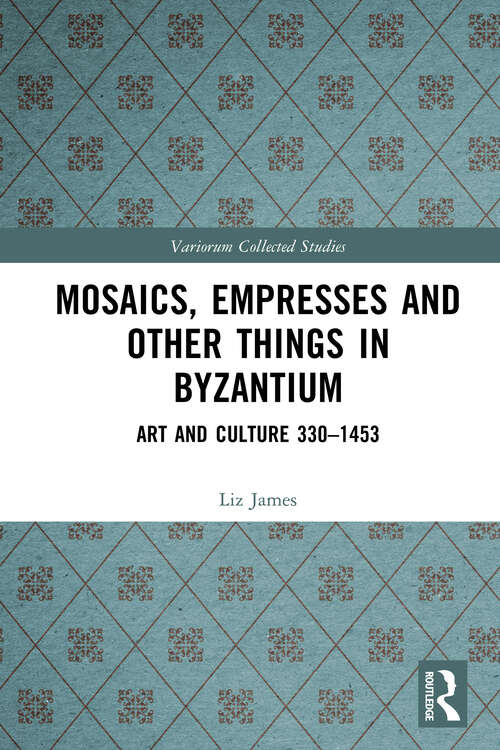 Book cover of Mosaics, Empresses and Other Things in Byzantium: Art and Culture 330 – 1453 (Variorum Collected Studies)