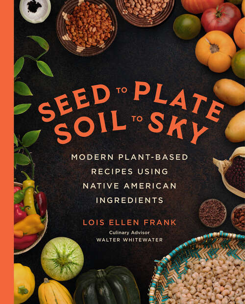 Book cover of Seed to Plate, Soil to Sky: Modern Plant-Based Recipes using Native American Ingredients