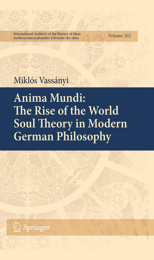 Book cover of Anima Mundi: The Rise Of The World Soul Theory In Modern German Philosophy (International Archives of the History of Ideas   Archives internationales d'histoire des idées #202)