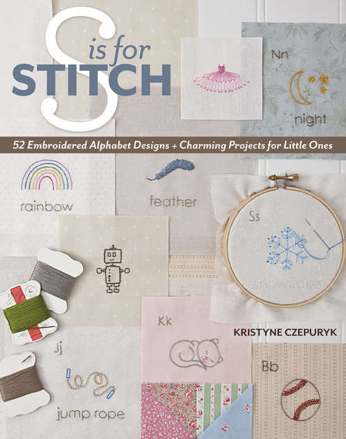 Book cover of S is for Stitch: 52 Embroidered Alphabet Designs + Charming Projects for Little Ones