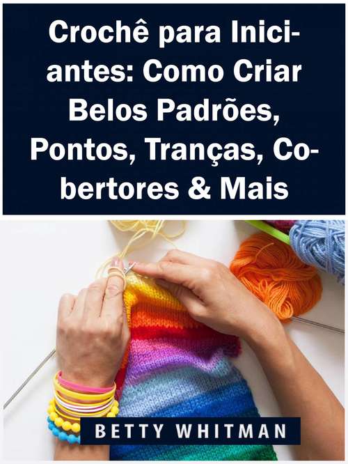 Book cover of Crochê para Iniciantes: Como Criar Belos Padrões, Pontos, Tranças, Cobertores & Mais