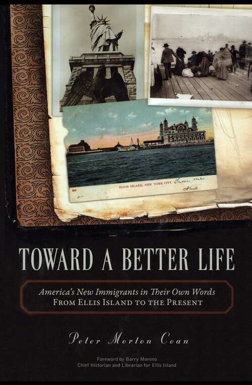 Book cover of Toward A Better Life: America's New Immigrants in Their Own Words From Ellis Island to the Present