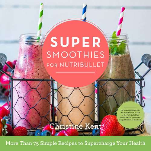 Book cover of Super Smoothies for NutriBullet: More Than 75 Simple Recipes to Supercharge Your Health