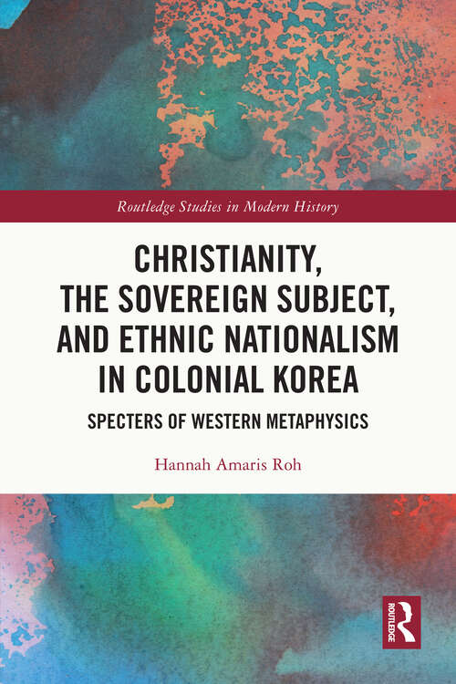 Book cover of Christianity, the Sovereign Subject, and Ethnic Nationalism in Colonial Korea: Specters of Western Metaphysics (Routledge Studies in Modern History)