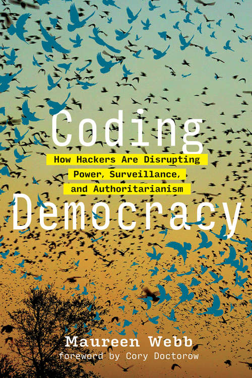 Book cover of Coding Democracy: How Hackers Are Disrupting Power, Surveillance, and Authoritarianism (The\mit Press Ser.)