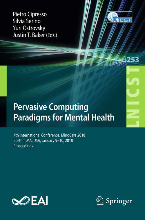 Book cover of Pervasive Computing Paradigms for Mental Health: 7th International Conference, MindCare 2018,  Boston, MA, USA, January 9–10, 2018, Proceedings (1st ed. 2018) (Lecture Notes of the Institute for Computer Sciences, Social Informatics and Telecommunications Engineering #253)