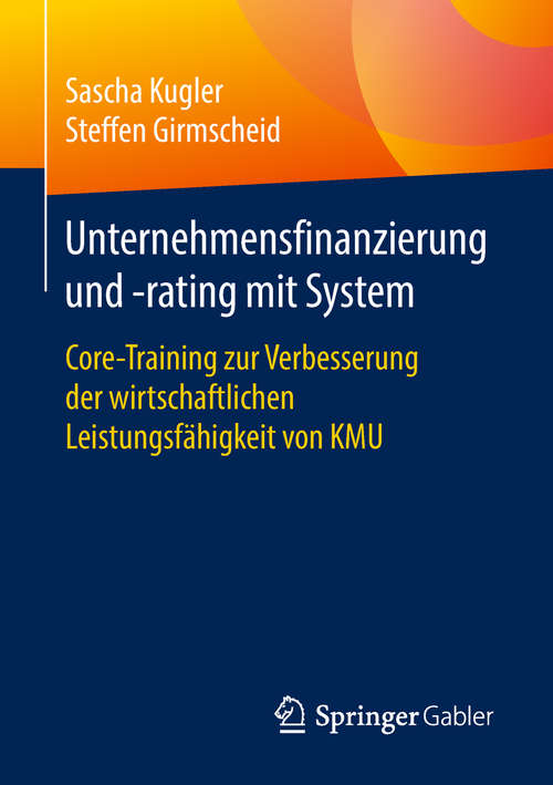 Book cover of Unternehmensfinanzierung und -rating mit System: Core-training Zur Verbesserung Der Wirtschaftlichen Leistungsfähigkeit Von Kmu (1. Aufl. 2018)