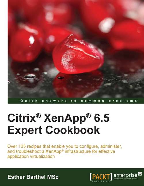 Citrix® XenApp® 6.5 Expert Cookbook