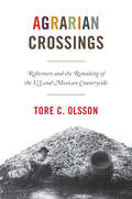 Agrarian Crossings: Reformers and the Remaking of the US and Mexican Countryside