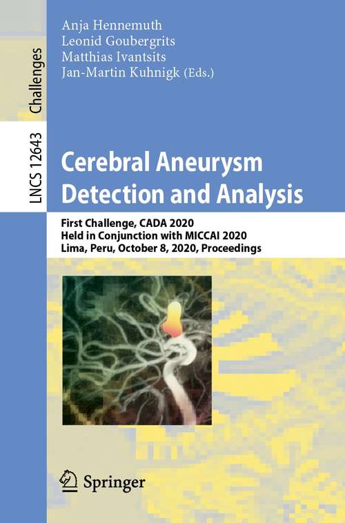 Cerebral Aneurysm Detection and Analysis: First Challenge, CADA 2020, Held in Conjunction with MICCAI 2020, Lima, Peru, October 8, 2020, Proceedings (Lecture Notes in Computer Science #12643)