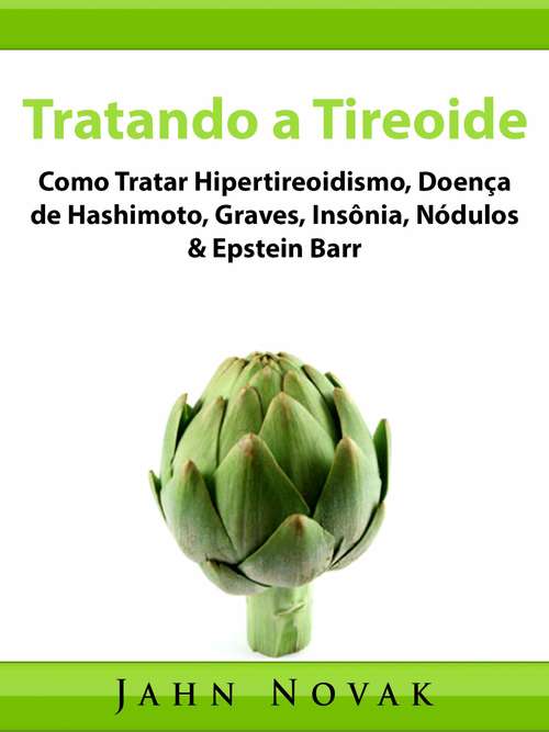 Book cover of Tratando a Tireoide: Como Tratar Hipertireoidismo, Doença de Hashimoto, Graves, Insônia, Nódulos & Epstein Barr