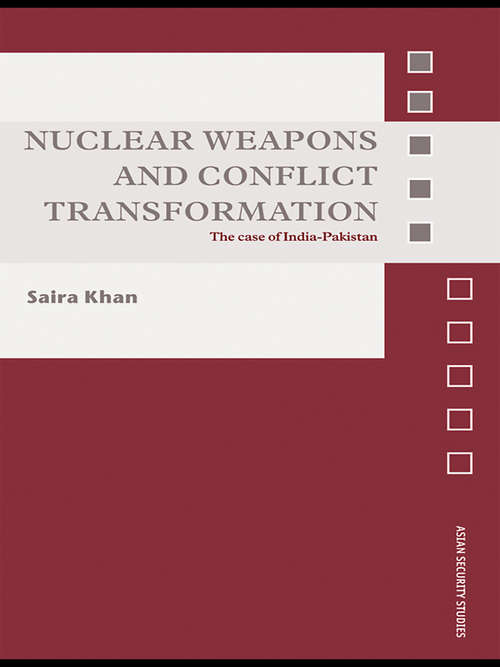Nuclear Weapons and Conflict Transformation: The Case of India-Pakistan (Asian Security Studies)