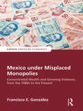 Mexico under Misplaced Monopolies: Concentrated Wealth and Growing Violence, from the 1980s to the Present (Europa Perspectives: Emerging Economies)