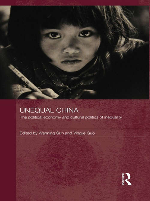Unequal China: The political economy and cultural politics of inequality (Routledge Studies on China in Transition)