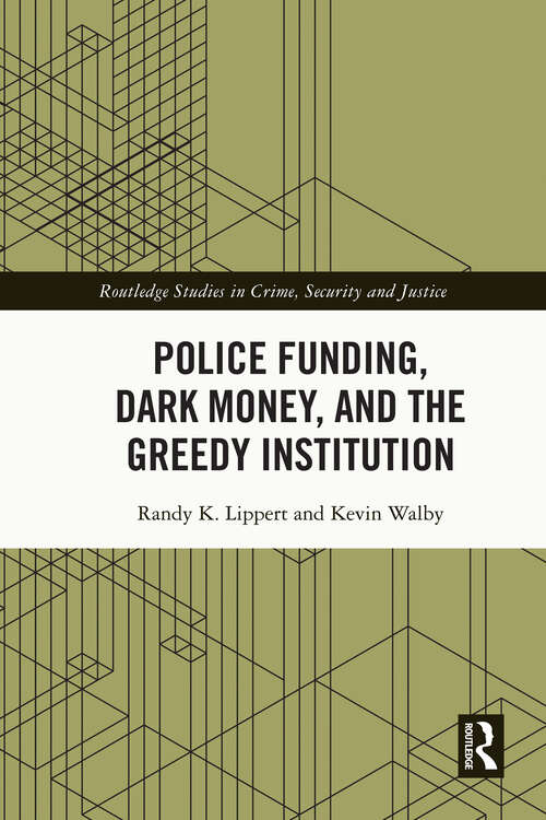 Police Funding, Dark Money, and the Greedy Institution (Routledge Studies in Crime, Security and Justice)