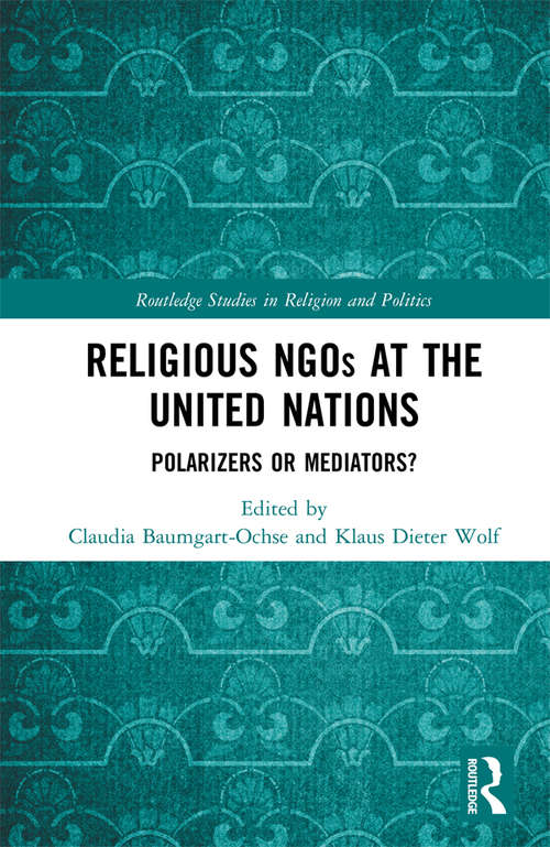 Religious NGOs at the United Nations: Polarizers or Mediators? (Routledge Studies in Religion and Politics)