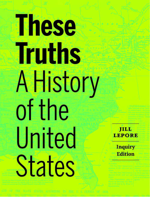 Book cover of These Truths (Inquiry Edition)  (Vol. Combined Volume): A History Of The United States (Inquiry Edition)