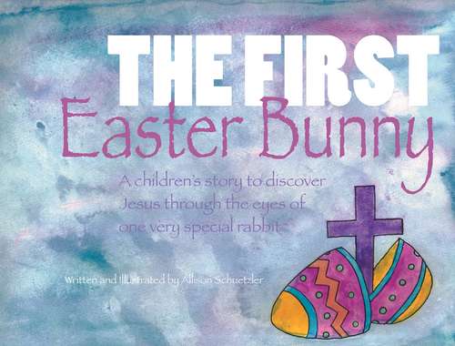 Book cover of The First Easter Bunny: A children's story to discover Jesus through the eyes of one very special rabbit