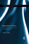 Regionalism in Africa: Genealogies, institutions and trans-state networks (Routledge Studies in African Politics and International Relations)
