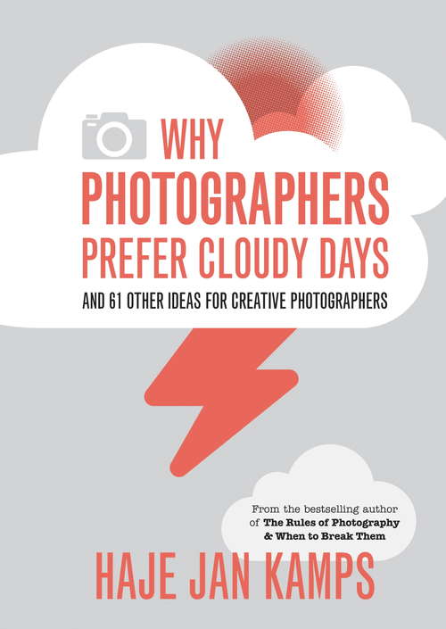 Why Photographers Prefer Cloudy Days: and 61 Other Ideas for Creative Photography