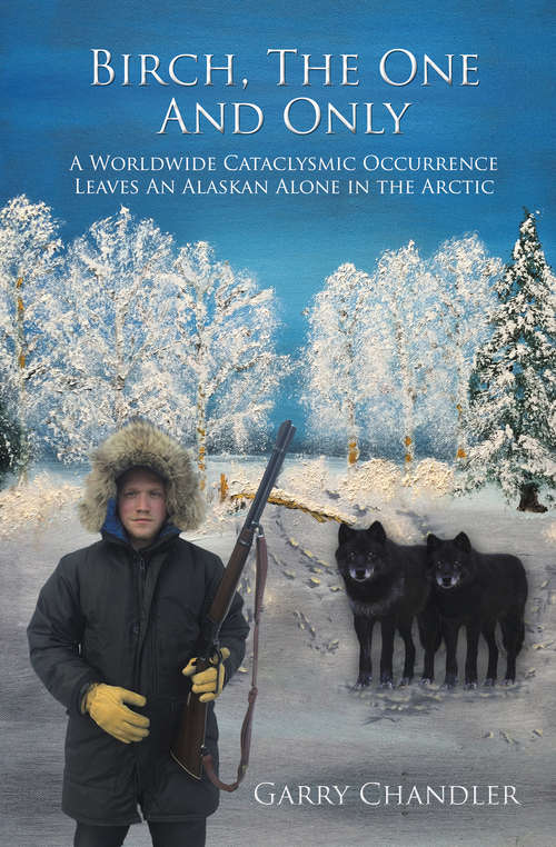 Book cover of Birch, The One And Only: A Worldwide Cataclysmic Occurrence Leaves an Alaskan Alone in the Arctic