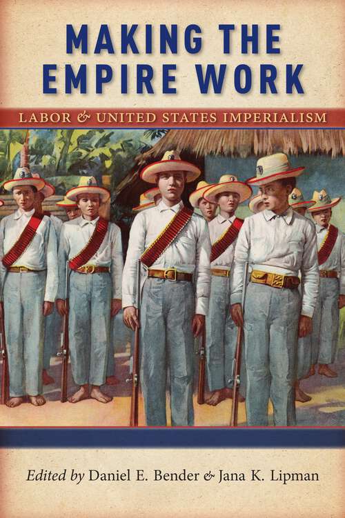 Book cover of Making the Empire Work: Labor and United States Imperialism (Culture, Labor, History #13)