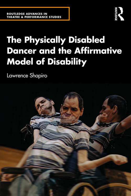Book cover of The Physically Disabled Dancer and the Affirmative Model of Disability (1) (Routledge Advances in Theatre & Performance Studies)