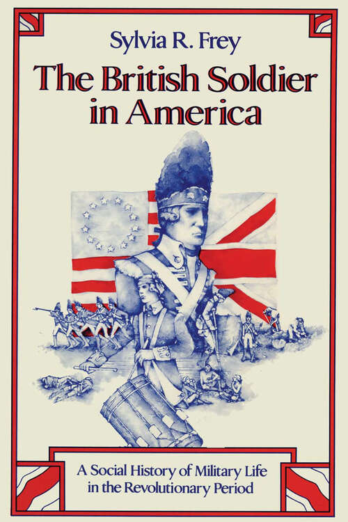 The British Soldier in America: A Social History of Military Life in the Revolutionary Period