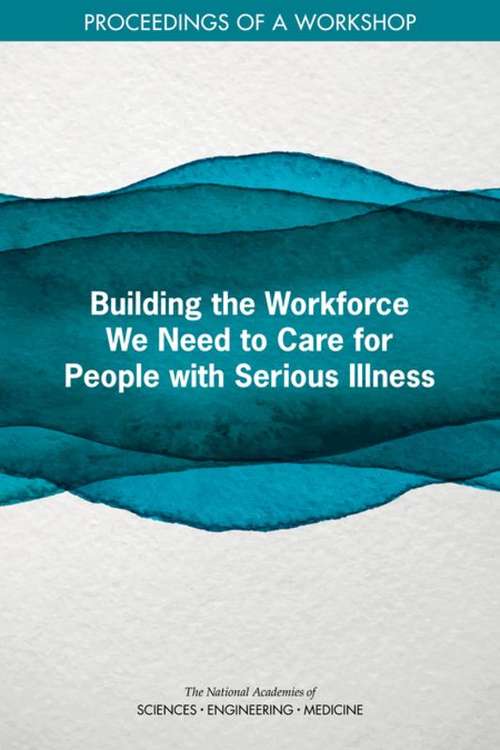 Building the Workforce We Need to Care for People with Serious Illness: Proceedings of a Workshop