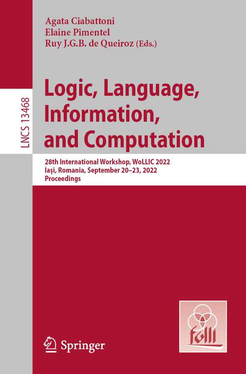 Logic, Language, Information, and Computation: 28th International Workshop, WoLLIC 2022, Iași, Romania, September 20–23, 2022, Proceedings (Lecture Notes in Computer Science #13468)