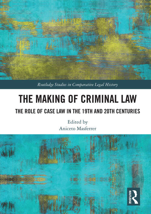 Book cover of The Making of Criminal Law: The Role of Case Law in the 19th and 20th Centuries (1) (Routledge Studies in Comparative Legal History)
