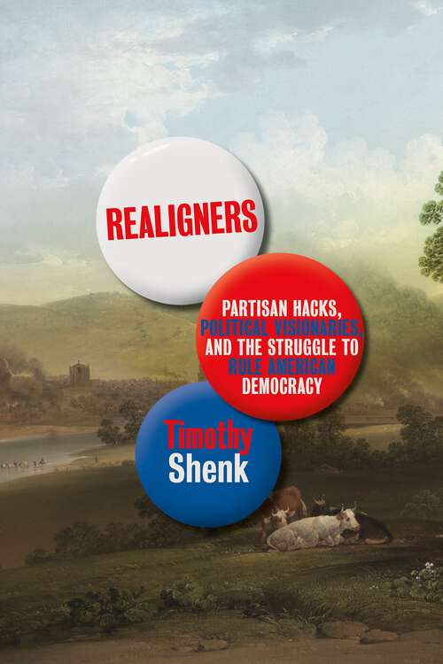 Book cover of Realigners: Partisan Hacks, Political Visionaries, and the Struggle to Rule American Democracy