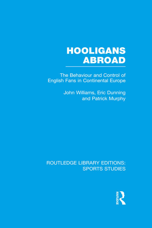 Hooligans Abroad: The Behaviour and Control of English Fans in Continental Europe (Routledge Library Editions: Sports Studies)