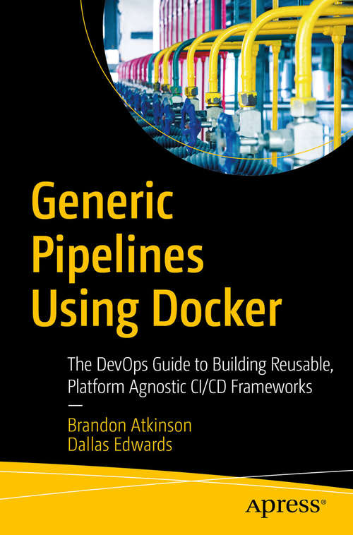 Book cover of Generic Pipelines Using Docker: The DevOps Guide to Building Reusable, Platform Agnostic CI/CD Frameworks (1st ed.)