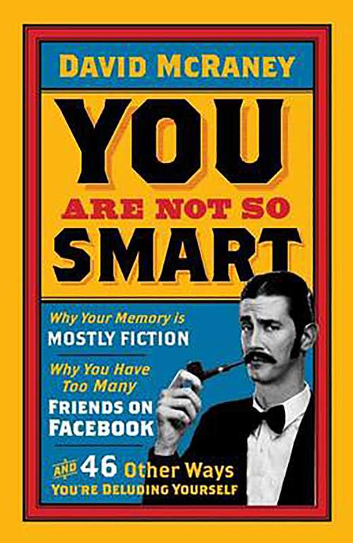 Book cover of You are Not So Smart: Why Your Memory is Mostly Fiction, Why You Have Too Many Friends on Facebook and 46 Other Ways You're Deluding Yourself